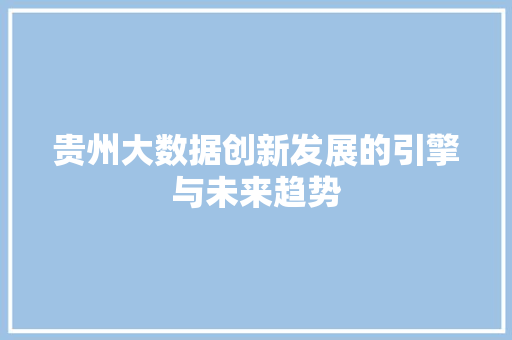 贵州大数据创新发展的引擎与未来趋势  第1张