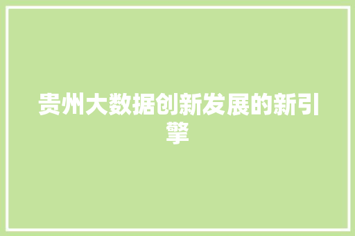 贵州大数据创新发展的新引擎  第1张