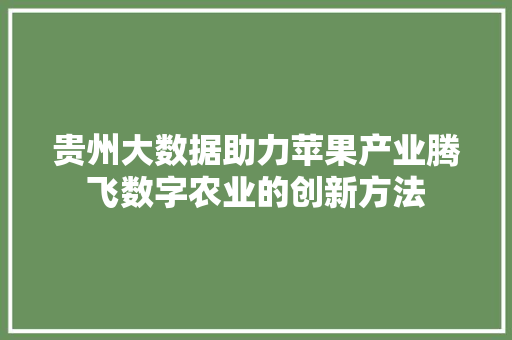 贵州大数据助力苹果产业腾飞数字农业的创新方法