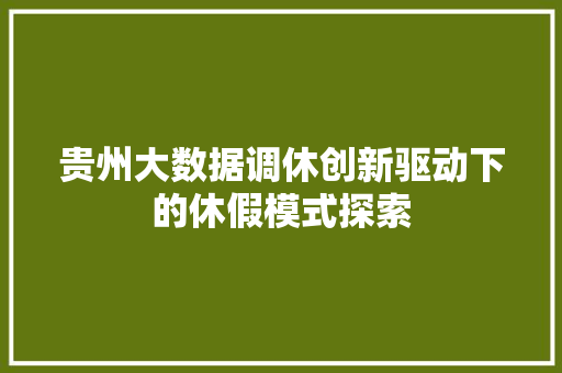 贵州大数据调休创新驱动下的休假模式探索