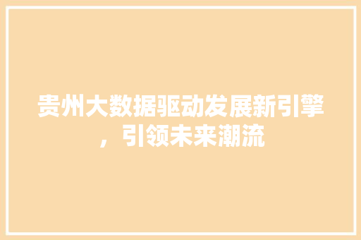 贵州大数据驱动发展新引擎，引领未来潮流  第1张