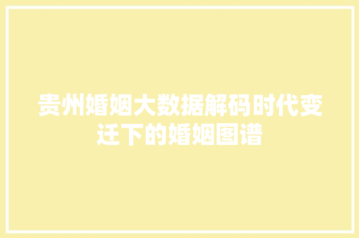 贵州婚姻大数据解码时代变迁下的婚姻图谱