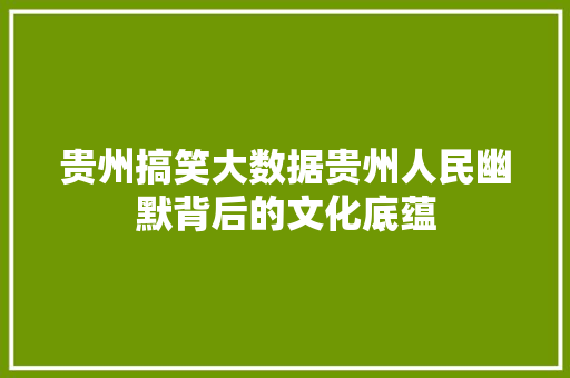 贵州搞笑大数据贵州人民幽默背后的文化底蕴