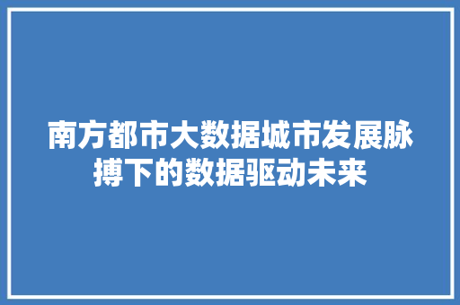 南方都市大数据城市发展脉搏下的数据驱动未来  第1张