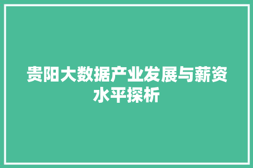 贵阳大数据产业发展与薪资水平探析  第1张