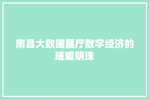 南昌大数据展厅数字经济的璀璨明珠  第1张
