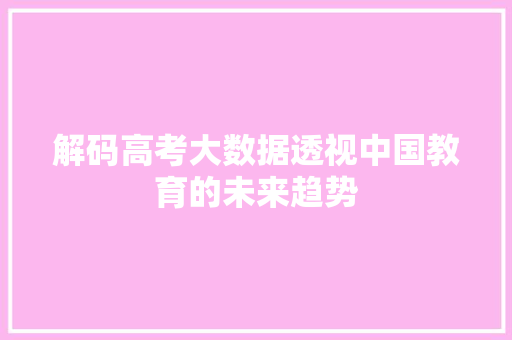 解码高考大数据透视中国教育的未来趋势  第1张