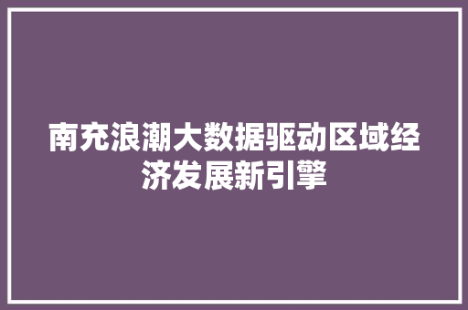 南充浪潮大数据驱动区域经济发展新引擎  第1张