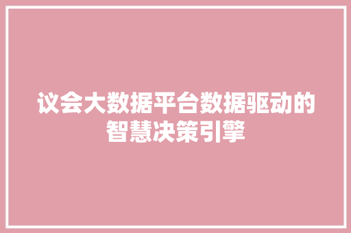 议会大数据平台数据驱动的智慧决策引擎
