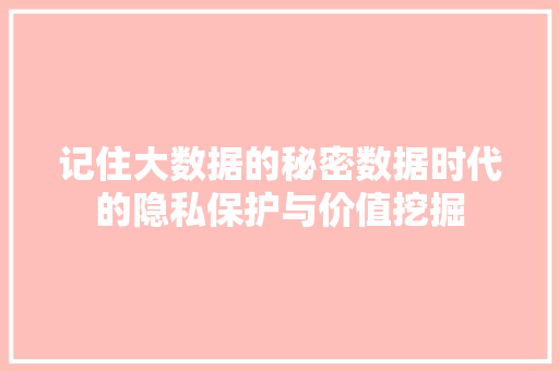 记住大数据的秘密数据时代的隐私保护与价值挖掘  第1张