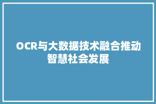 OCR与大数据技术融合推动智慧社会发展