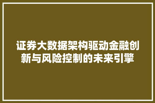 证券大数据架构驱动金融创新与风险控制的未来引擎