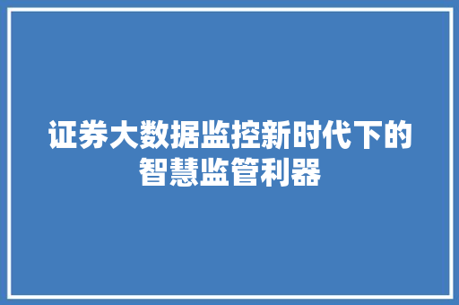 证券大数据监控新时代下的智慧监管利器  第1张
