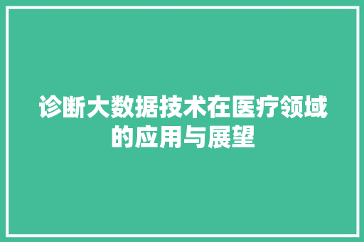 诊断大数据技术在医疗领域的应用与展望
