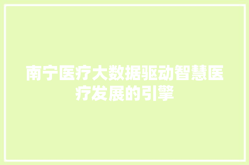 南宁医疗大数据驱动智慧医疗发展的引擎  第1张