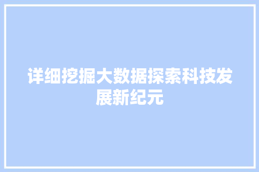 详细挖掘大数据探索科技发展新纪元
