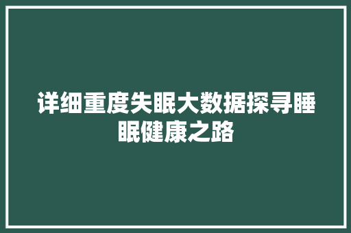 详细重度失眠大数据探寻睡眠健康之路