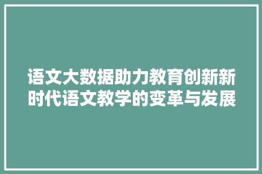 语文大数据助力教育创新新时代语文教学的变革与发展