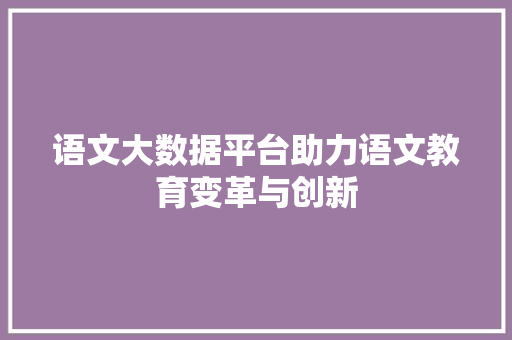 语文大数据平台助力语文教育变革与创新