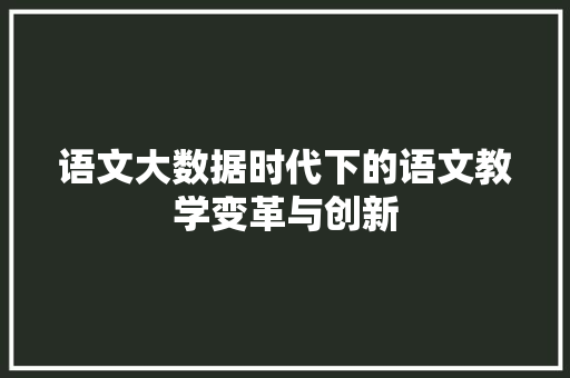 语文大数据时代下的语文教学变革与创新