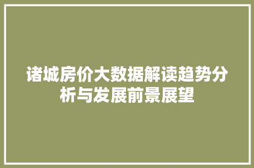 诸城房价大数据解读趋势分析与发展前景展望  第1张
