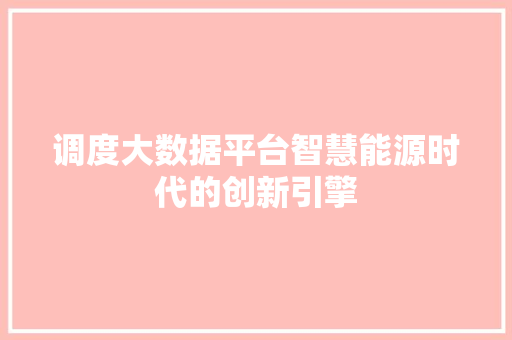 调度大数据平台智慧能源时代的创新引擎