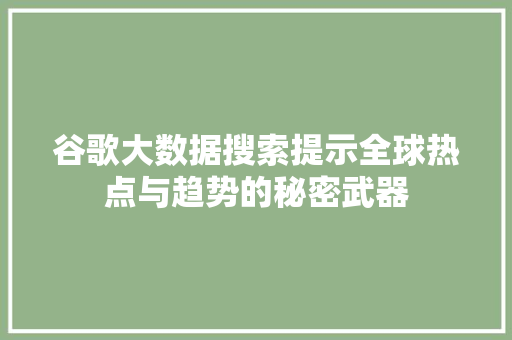 谷歌大数据搜索提示全球热点与趋势的秘密武器