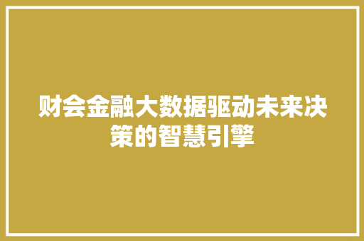 财会金融大数据驱动未来决策的智慧引擎