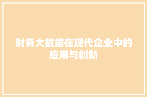 财务大数据在现代企业中的应用与创新  第1张