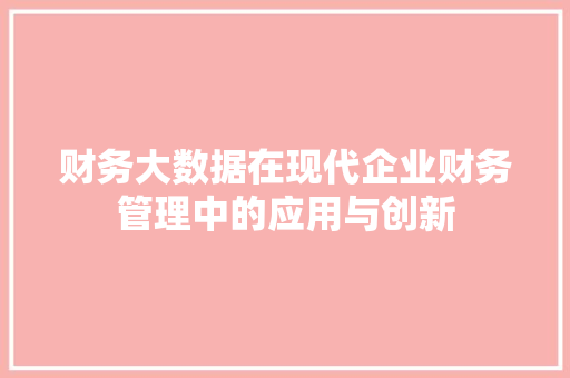 财务大数据在现代企业财务管理中的应用与创新  第1张