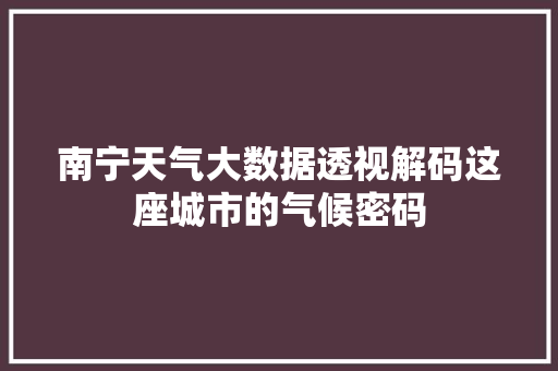 南宁天气大数据透视解码这座城市的气候密码