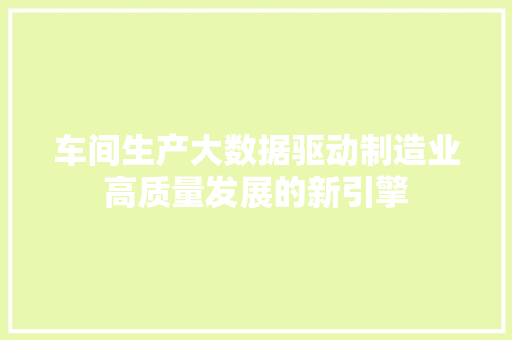 车间生产大数据驱动制造业高质量发展的新引擎