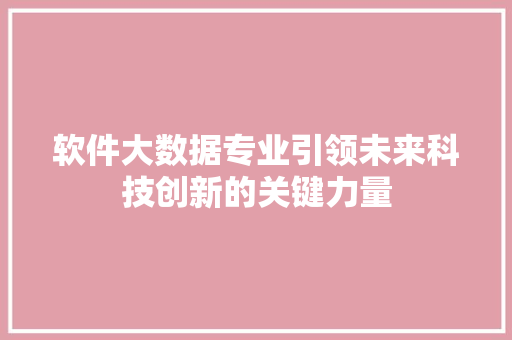 软件大数据专业引领未来科技创新的关键力量
