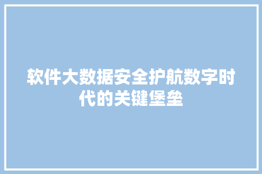 软件大数据安全护航数字时代的关键堡垒  第1张