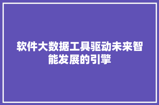 软件大数据工具驱动未来智能发展的引擎