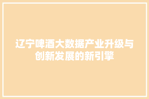 辽宁啤酒大数据产业升级与创新发展的新引擎