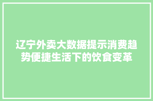 辽宁外卖大数据提示消费趋势便捷生活下的饮食变革