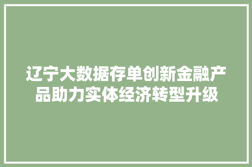 辽宁大数据存单创新金融产品助力实体经济转型升级