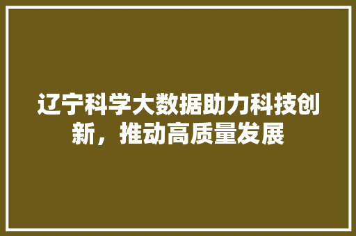 辽宁科学大数据助力科技创新，推动高质量发展
