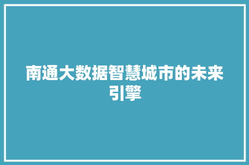 南通大数据智慧城市的未来引擎  第1张
