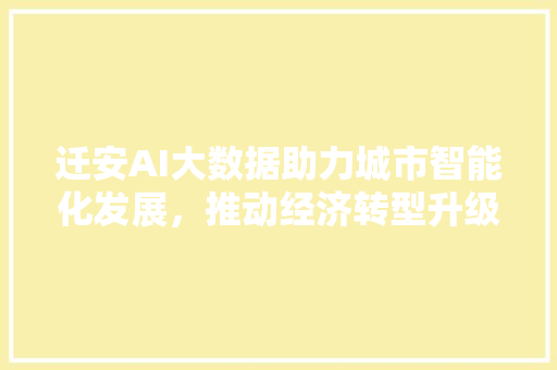 迁安AI大数据助力城市智能化发展，推动经济转型升级