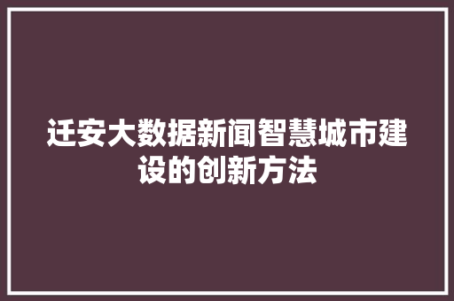 迁安大数据新闻智慧城市建设的创新方法