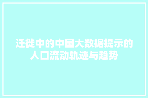 迁徙中的中国大数据提示的人口流动轨迹与趋势