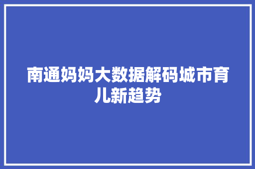 南通妈妈大数据解码城市育儿新趋势