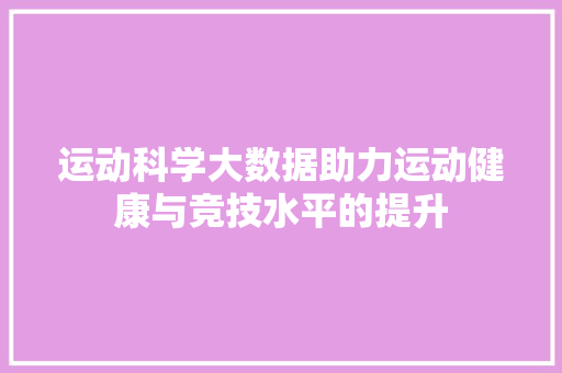 运动科学大数据助力运动健康与竞技水平的提升