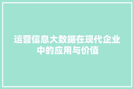 运营信息大数据在现代企业中的应用与价值  第1张
