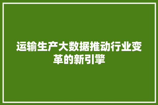 运输生产大数据推动行业变革的新引擎