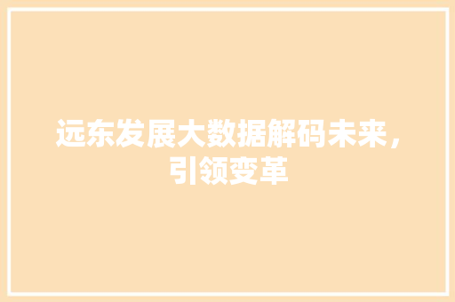 远东发展大数据解码未来，引领变革  第1张