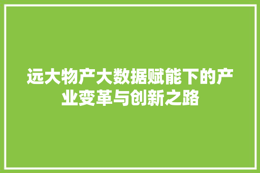 远大物产大数据赋能下的产业变革与创新之路  第1张