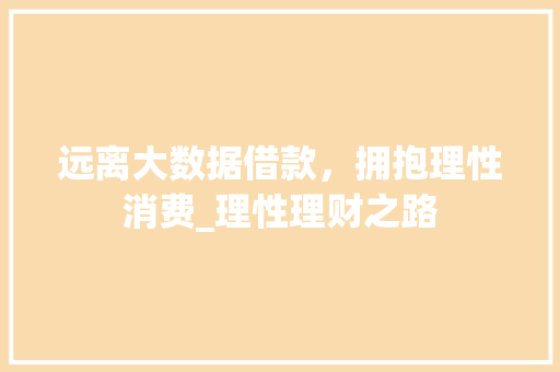 远离大数据借款，拥抱理性消费_理性理财之路